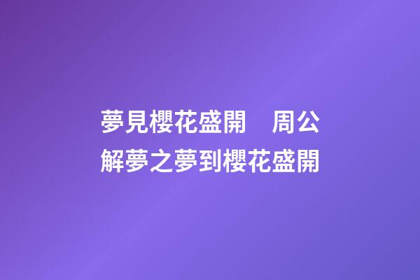 夢見櫻花盛開　周公解夢之夢到櫻花盛開
